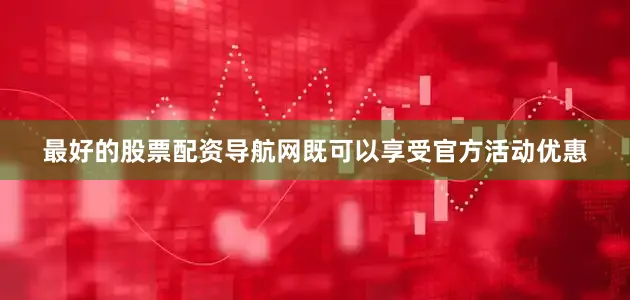 最好的股票配资导航网既可以享受官方活动优惠