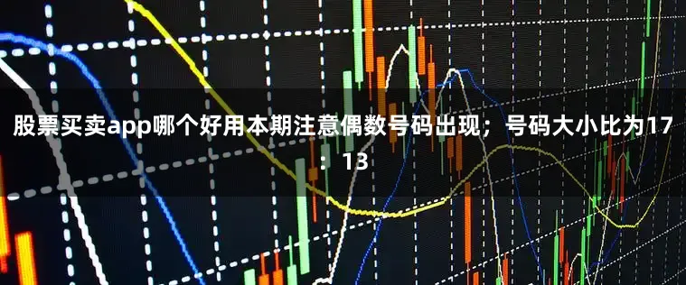 股票买卖app哪个好用本期注意偶数号码出现；号码大小比为17：13