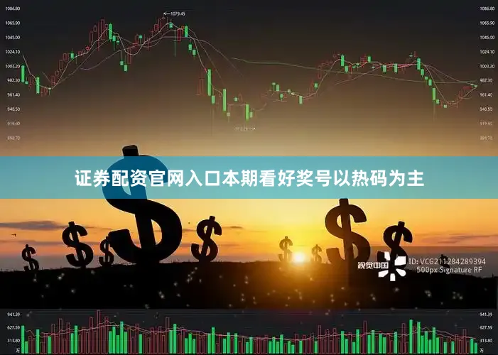 证券配资官网入口本期看好奖号以热码为主