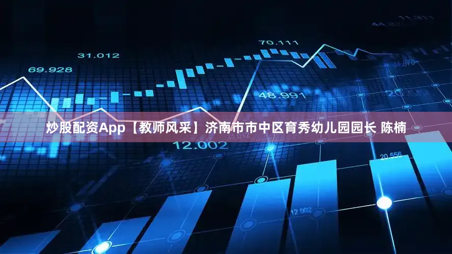 炒股配资App【教师风采】济南市市中区育秀幼儿园园长 陈楠