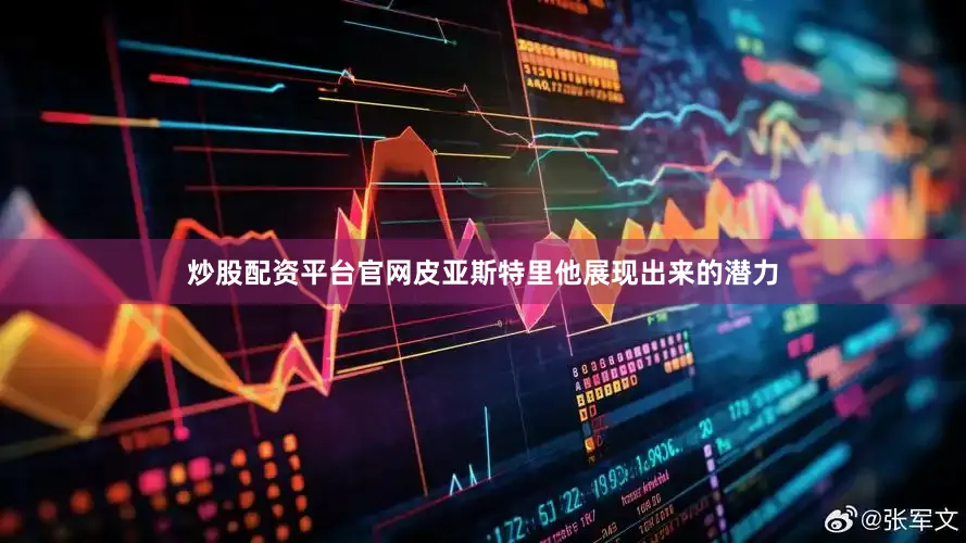 炒股配资平台官网皮亚斯特里他展现出来的潜力