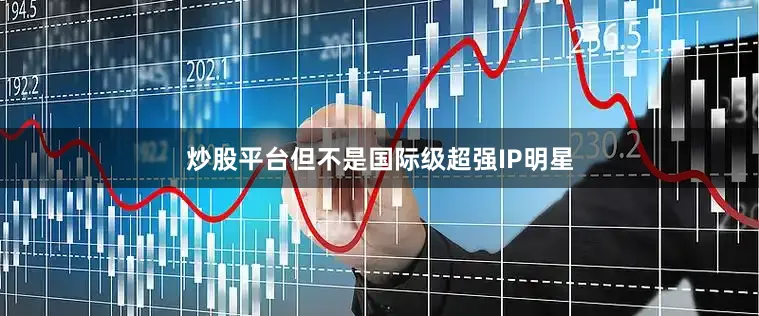 炒股平台但不是国际级超强IP明星