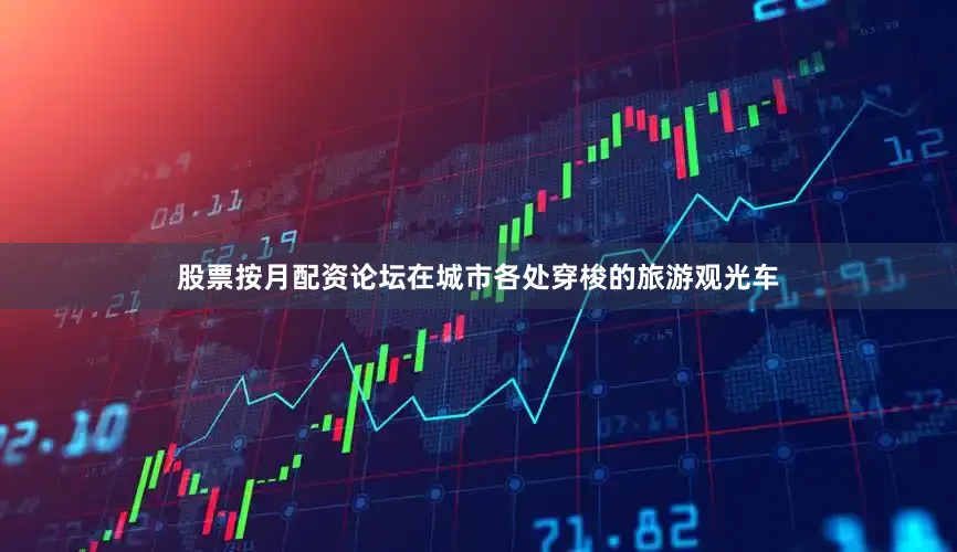 股票按月配资论坛在城市各处穿梭的旅游观光车