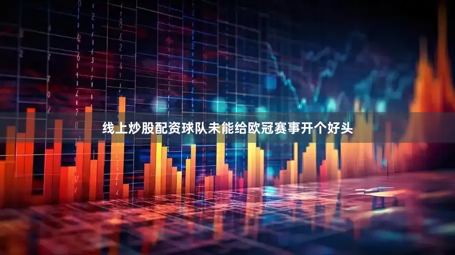 线上炒股配资球队未能给欧冠赛事开个好头