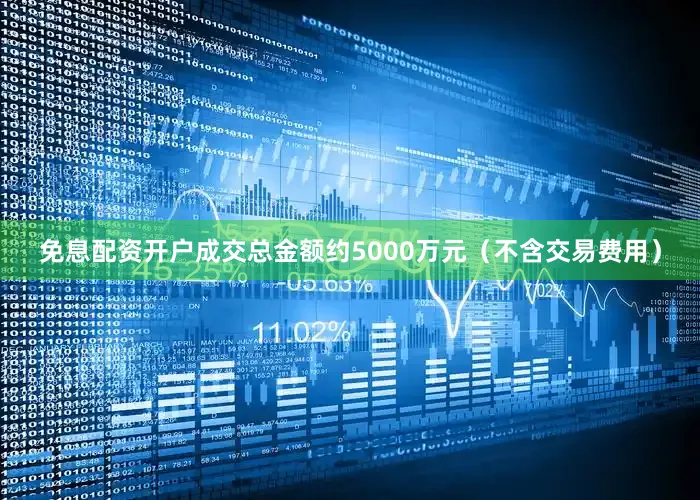 免息配资开户成交总金额约5000万元（不含交易费用）