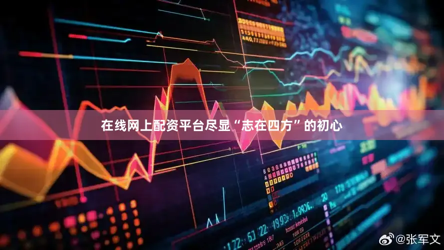 在线网上配资平台尽显“志在四方”的初心