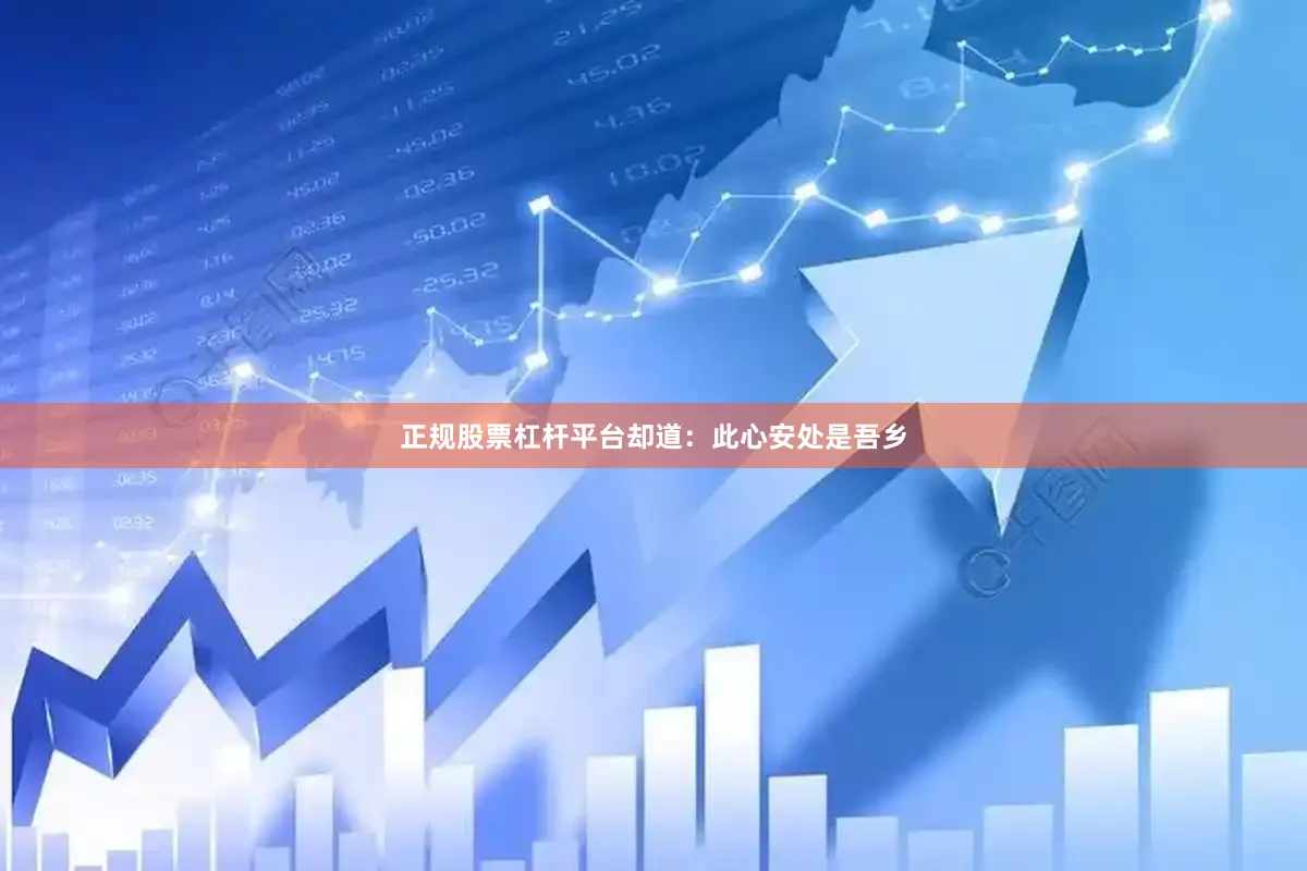 正规股票杠杆平台却道：此心安处是吾乡