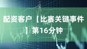 配资客户　　【比赛关键事件】　　第16分钟