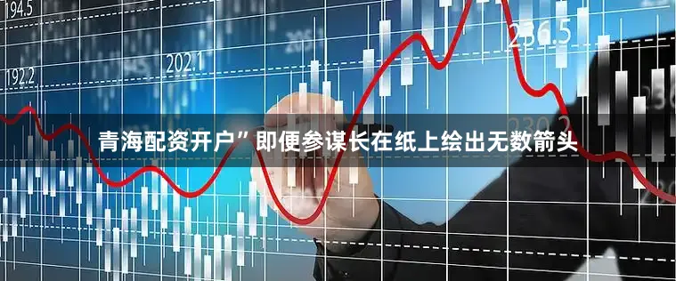 青海配资开户”即便参谋长在纸上绘出无数箭头
