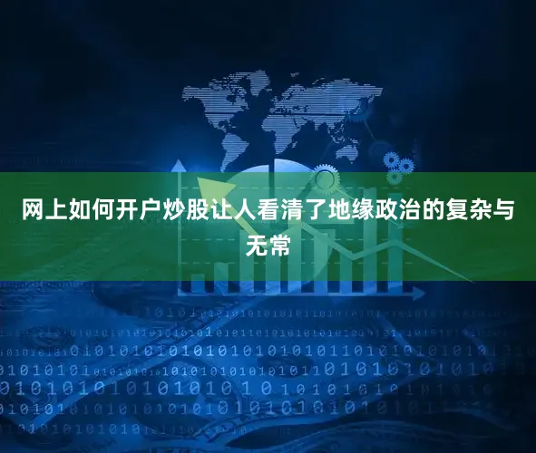 网上如何开户炒股让人看清了地缘政治的复杂与无常