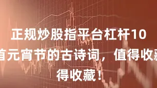 正规炒股指平台杠杆106首元宵节的古诗词,值得收藏!