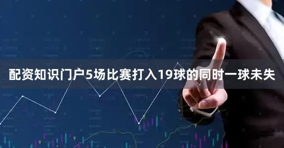配资知识门户5场比赛打入19球的同时一球未失