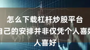 怎么下载杠杆炒股平台自己的安排并非仅凭个人喜好