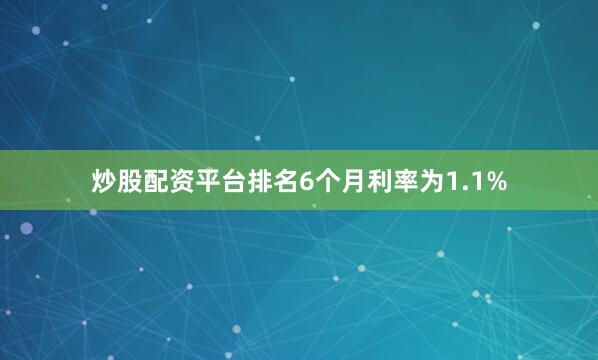 炒股配资平台排名6个月利率为1.1%