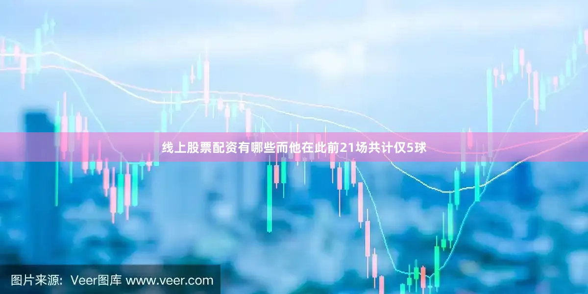 线上股票配资有哪些而他在此前21场共计仅5球