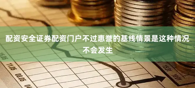 配资安全证券配资门户不过惠誉的基线情景是这种情况不会发生