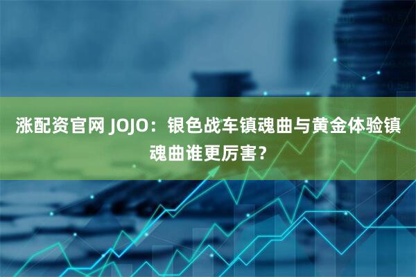 涨配资官网 JOJO：银色战车镇魂曲与黄金体验镇魂曲谁更厉害？