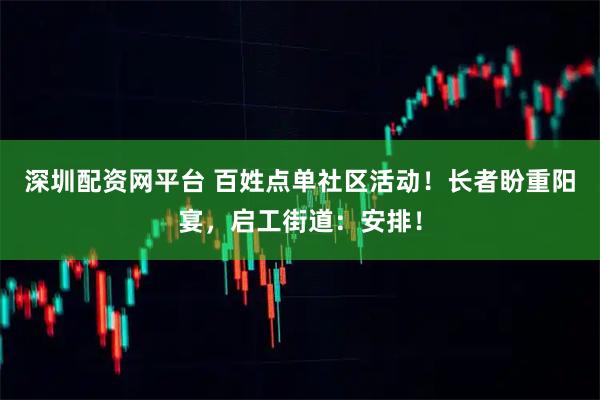 深圳配资网平台 百姓点单社区活动！长者盼重阳宴，启工街道：安排！