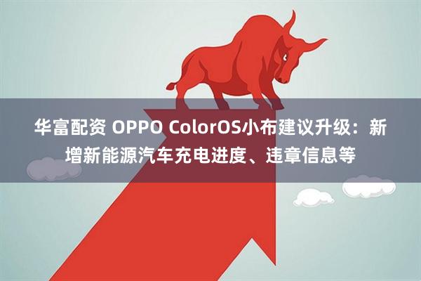 华富配资 OPPO ColorOS小布建议升级：新增新能源汽车充电进度、违章信息等
