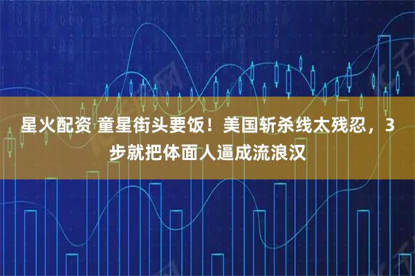 星火配资 童星街头要饭！美国斩杀线太残忍，3步就把体面人逼成流浪汉