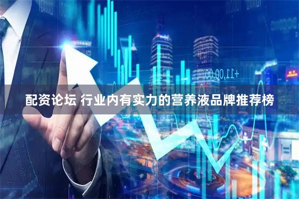 配资论坛 行业内有实力的营养液品牌推荐榜
