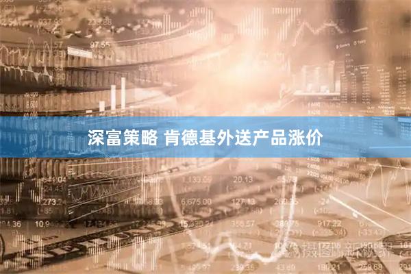 深富策略 肯德基外送产品涨价