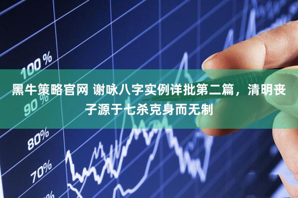 黑牛策略官网 谢咏八字实例详批第二篇，清明丧子源于七杀克身而无制