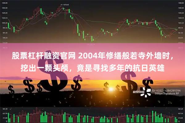 股票杠杆融资官网 2004年修缮般若寺外墙时，挖出一颗头颅，竟是寻找多年的抗日英雄
