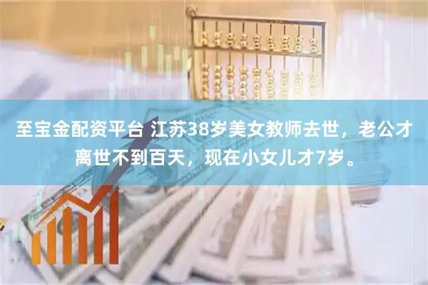 至宝金配资平台 江苏38岁美女教师去世，老公才离世不到百天，现在小女儿才7岁。
