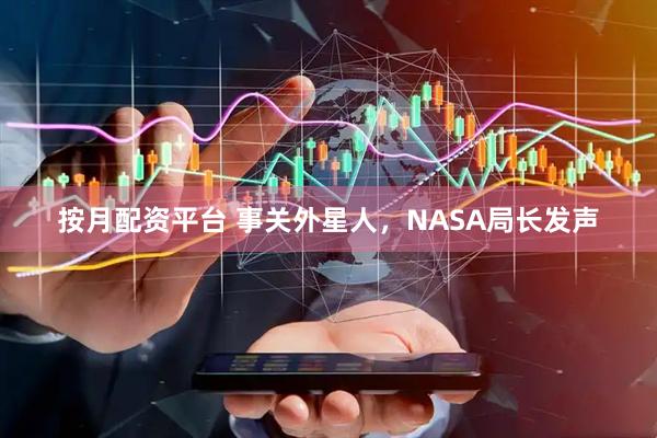 按月配资平台 事关外星人，NASA局长发声