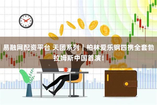 易融网配资平台 天团系列｜柏林爱乐钢四携全套勃拉姆斯中国首演！