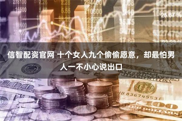 信智配资官网 十个女人九个偷偷愿意，却最怕男人一不小心说出口