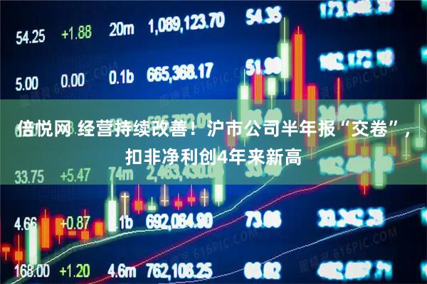 倍悦网 经营持续改善！沪市公司半年报“交卷”，扣非净利创4年来新高
