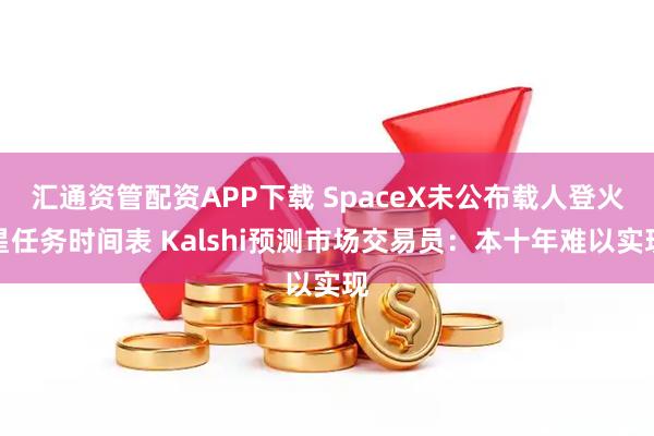 汇通资管配资APP下载 SpaceX未公布载人登火星任务时间表 Kalshi预测市场交易员：本十年难以实现